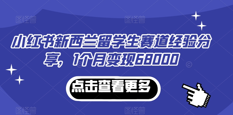 小红书新西兰留学生赛道经验分享，1个月变现68000-副业宝典