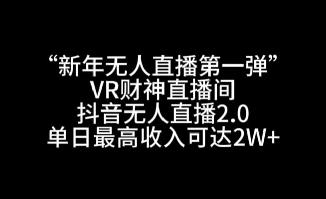 “新年无人直播第一弹“VR财神直播间，抖音无人直播2.0，单日最高收入可达2W+-副业宝典