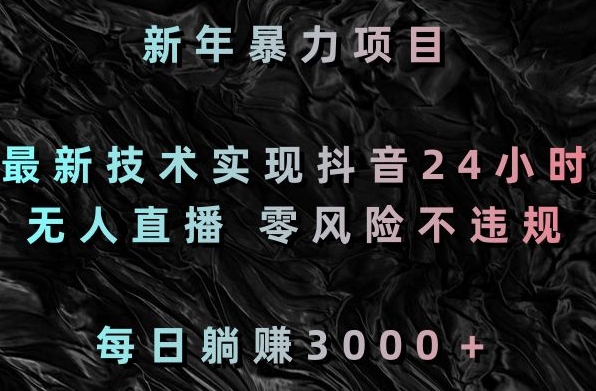 新年暴力项目，最新技术实现抖音24小时无人直播，零风险不违规，每日躺赚3000＋-副业宝典