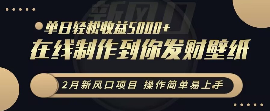 2月新风口项目，操作简单易上手，在线制作到你发财手机壁纸，单日轻松收益5000+-副业宝典