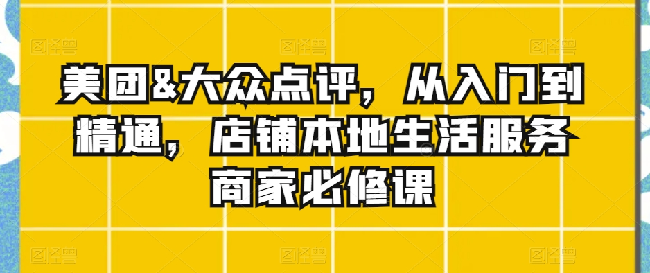 美团&大众点评，从入门到精通，店铺本地生活服务商家必修课-副业宝典