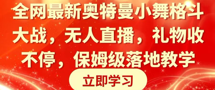 全网最新奥特曼小舞格斗大战，无人直播，礼物收不停，保姆级落地教学-副业宝典