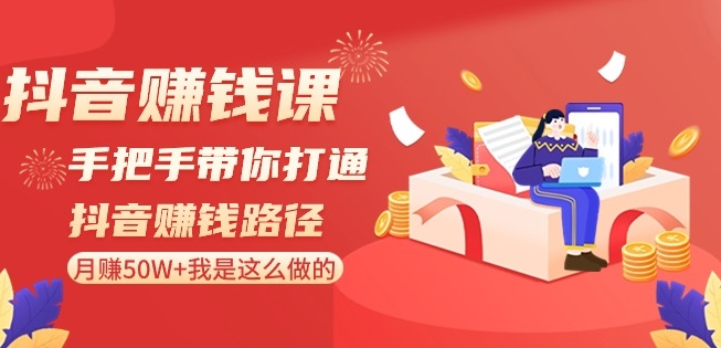 抖音赚钱课-手把手带你打通抖音赚钱路径：月赚50W+我是这么做的！-副业宝典