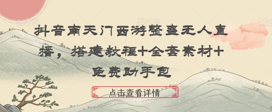 抖音南天门西游整蛊无人直播，搭建教程+全套素材+免费助手包-副业宝典