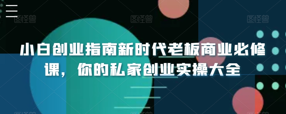 小白创业指南新时代老板商业必修课，你的私家创业实操大全-副业宝典