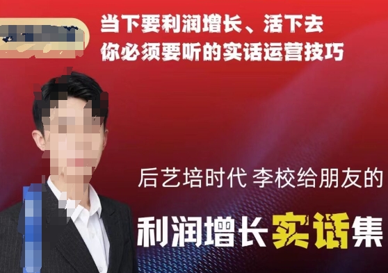 后艺培时代李校给朋友的利润增长实话集，当下要利润增长、活下去你必须要听的实话运营技巧-副业宝典