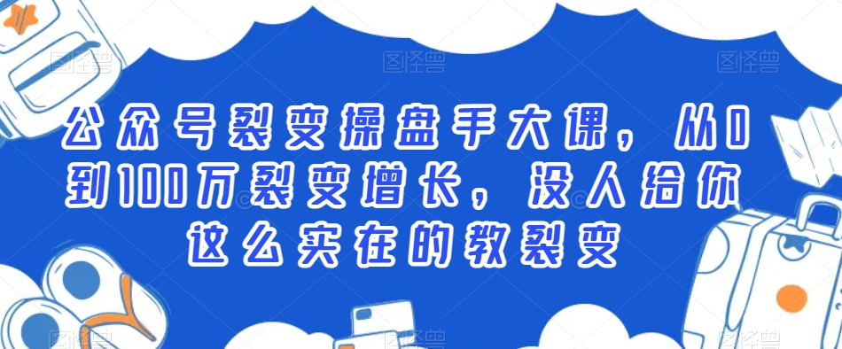 公众号裂变操盘手大课，从0到100万裂变增长，没人给你这么实在的教裂变-副业宝典