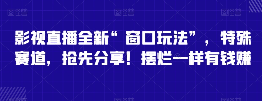 影视直播全新“窗口玩法”，特殊赛道，抢先分享！摆烂一样有钱赚-副业宝典