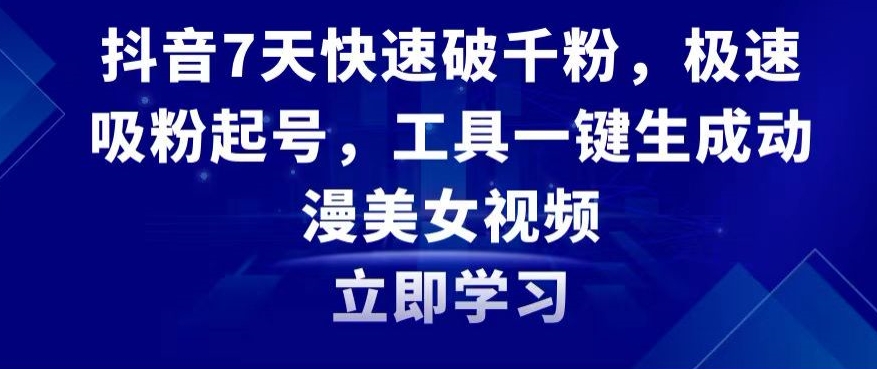 抖音7天快速破千粉，极速吸粉起号，工具一键生成动漫美女视频-副业宝典
