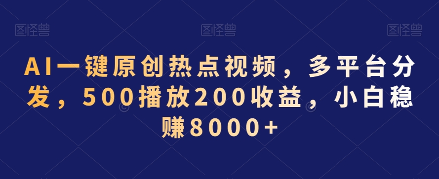 AI一键原创热点视频，多平台分发，500播放200收益，小白稳赚8000+-副业宝典