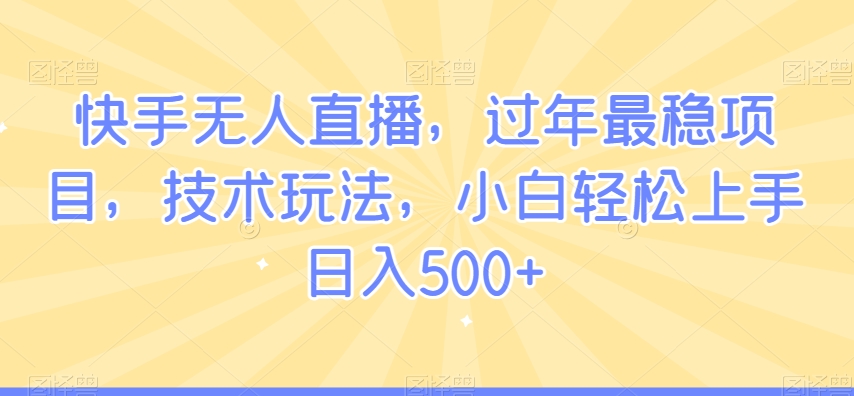 快手无人直播，过年最稳项目，技术玩法，小白轻松上手日入500+-副业宝典