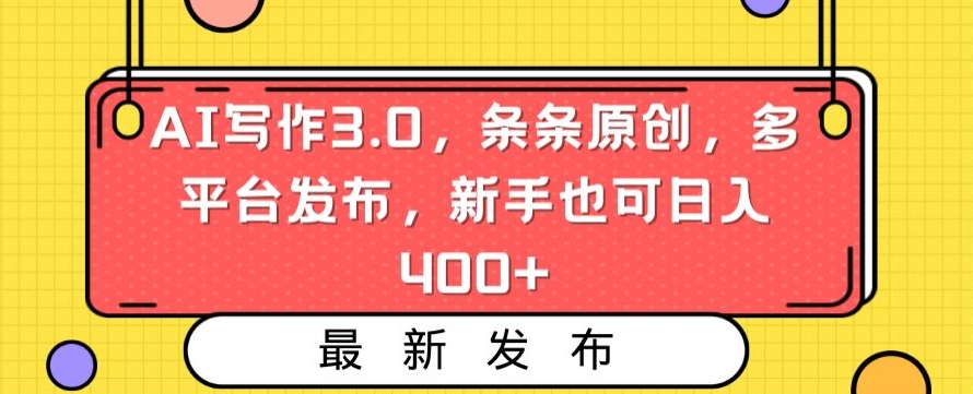 AI写作3.0，条条原创，多平台发布，新手也可日入400+-副业宝典