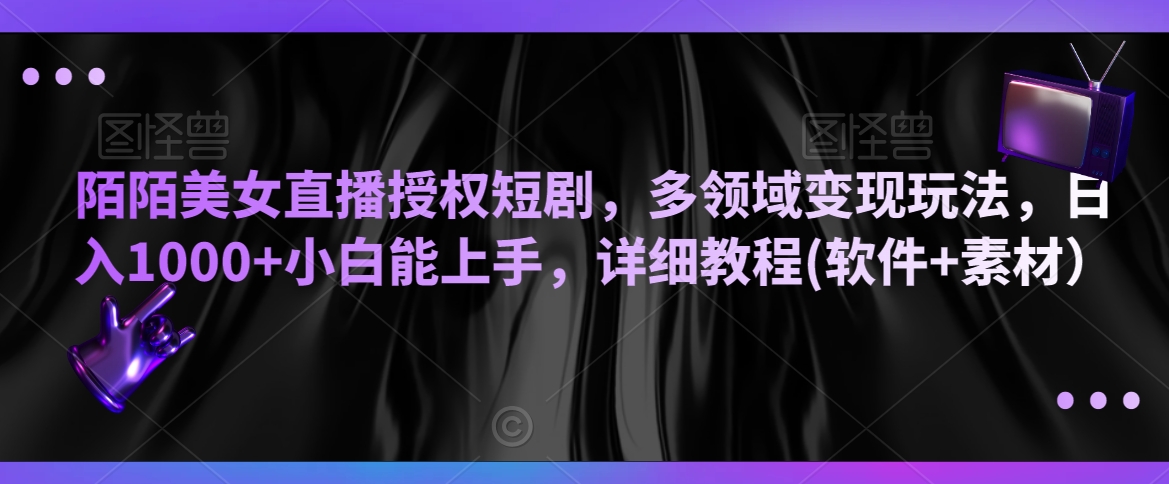 陌陌美女直播授权短剧，多领域变现玩法，日入1000+小白能上手，详细教程(软件+素材）-副业宝典
