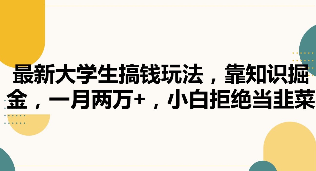 最新大学生搞钱玩法，靠知识掘金，一月两万+，小白拒绝当韭菜-副业宝典