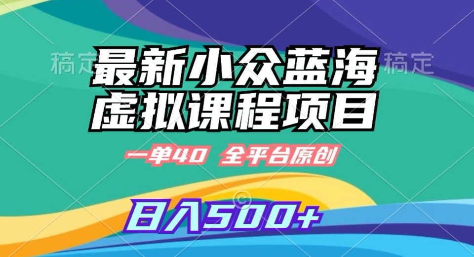 最新小众蓝海虚拟课程，一单40元，全平台纯原创，轻松日入500+-副业宝典