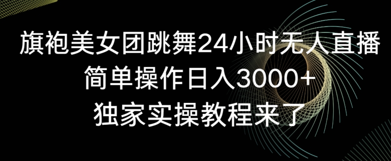 旗袍美女团跳舞24小时无人直播，简单操作日入3000+，独家实操教程来了-副业宝典