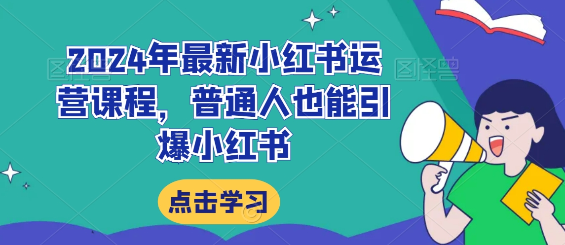 2024年最新小红书运营课程，普通人也能引爆小红书-副业宝典