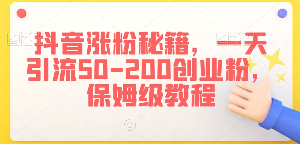 抖音涨粉秘籍，一天引流50-200创业粉，保姆级教程-副业宝典
