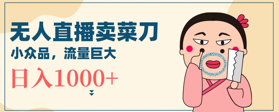 无人冷门品直播新玩法，通过卖菜刀日入1000+-副业宝典