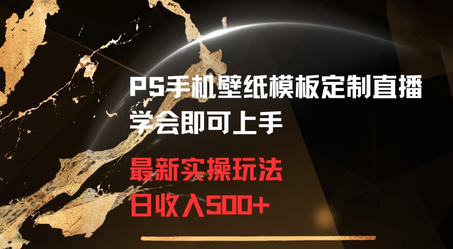 PS手机壁纸模板定制直播最新实操玩法学会即可上手日收入500+-副业宝典