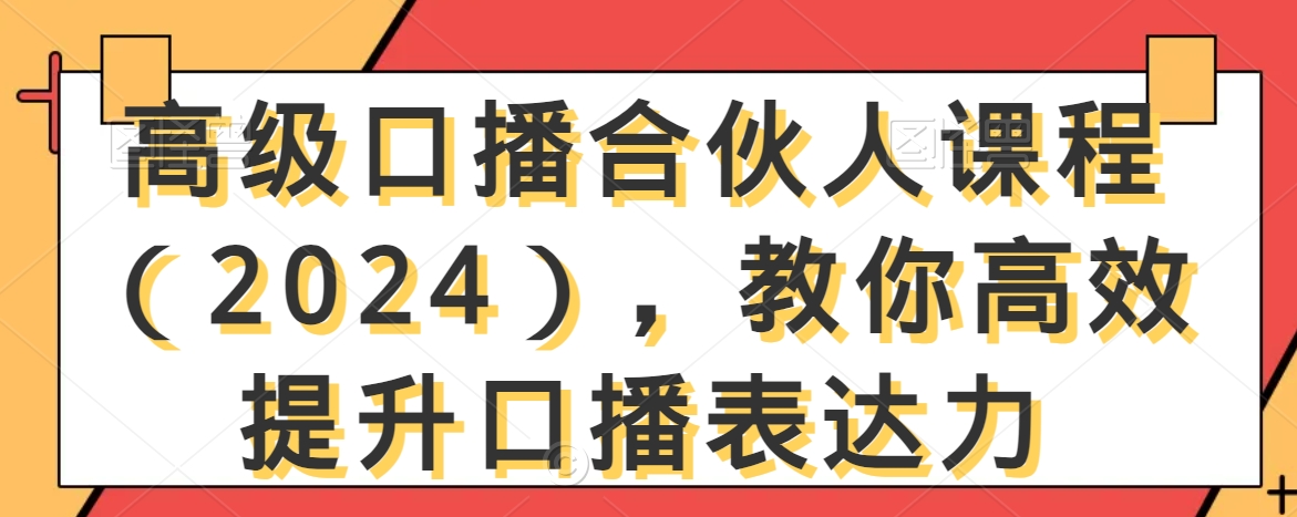 高级口播合伙人课程（2024），教你高效提升口播表达力-副业宝典