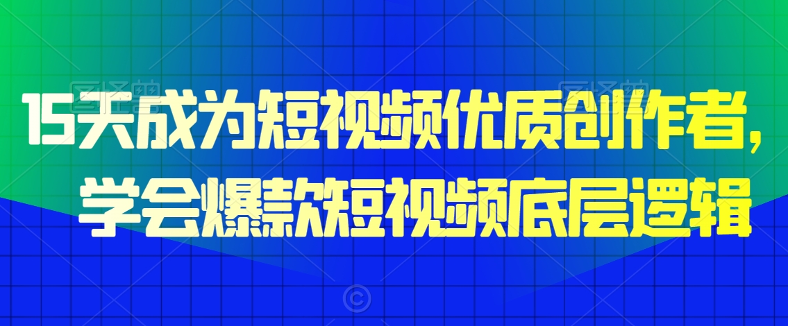 15天成为短视频优质创作者，​学会爆款短视频底层逻辑-副业宝典