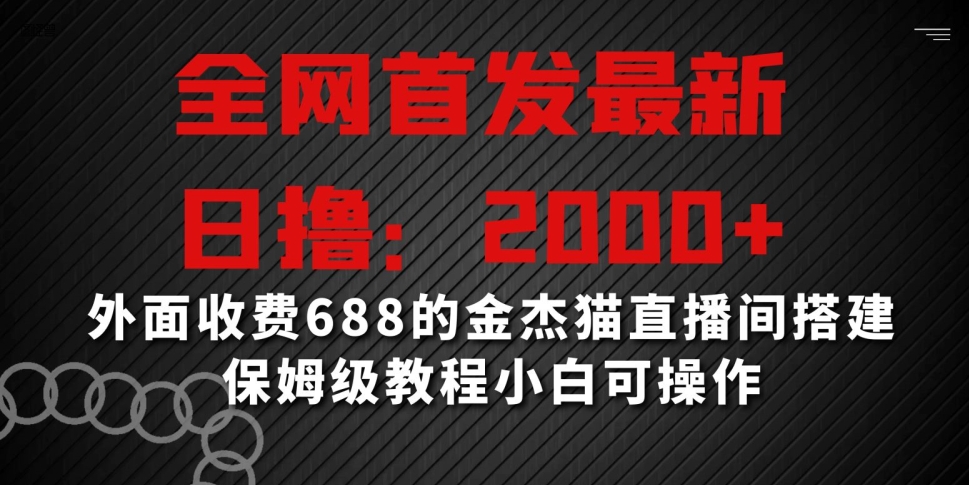 全网首发最新，日撸2000+，外面收费688的金杰猫直播间搭建，保姆级教程小白可操作-副业宝典