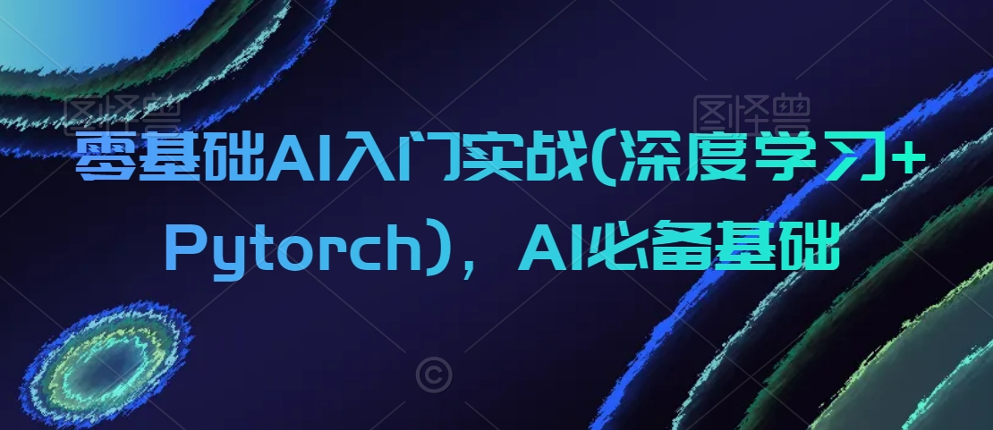 零基础AI入门实战(深度学习+Pytorch)，AI必备基础-副业宝典