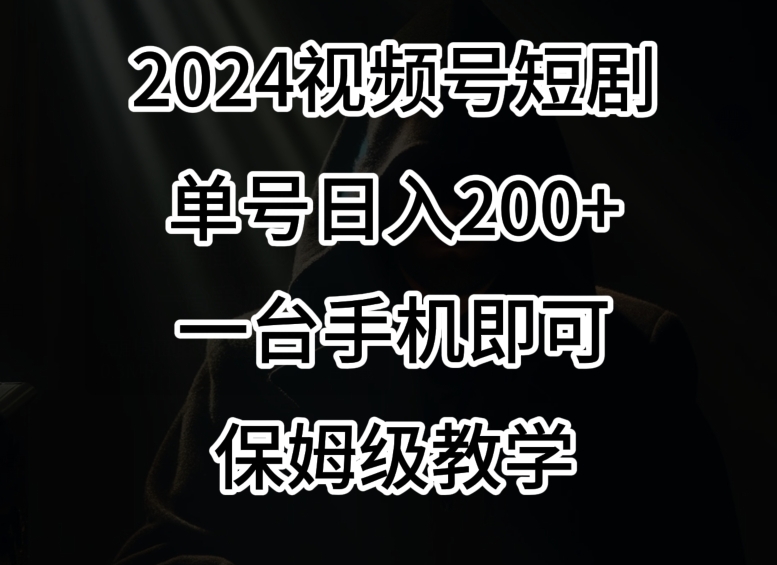 2024风口，视频号短剧，单号日入200+，一台手机即可操作，保姆级教学-副业宝典