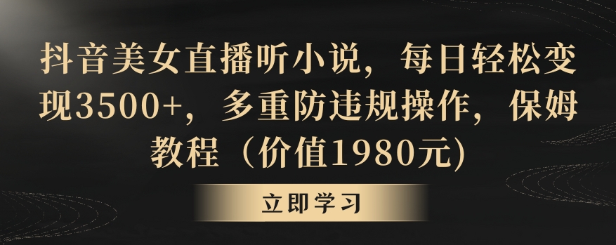 抖音美女直播听小说，每日轻松变现3500+，多重防违规操作，保姆教程（价值1980元)-副业宝典