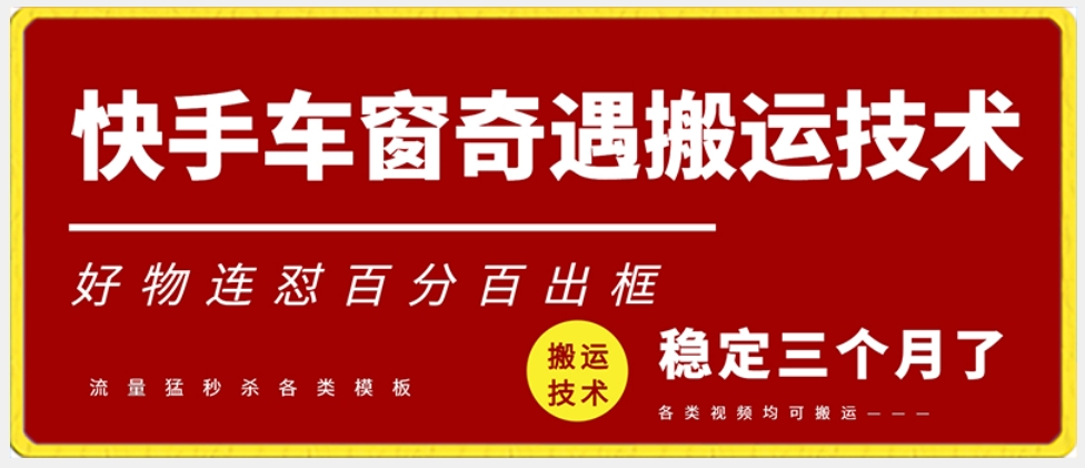 快手车窗奇遇搬运技术（安卓技术），好物连怼百分百出框-副业宝典
