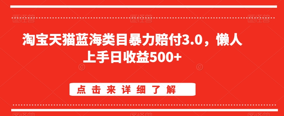 淘宝天猫蓝海类目暴力赔付3.0，懒人上手日收益500+【仅揭秘】-副业宝典