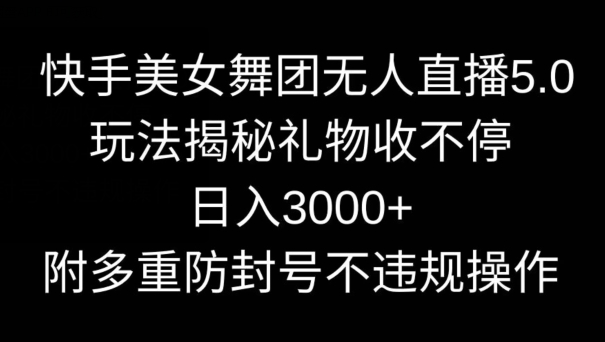 快手美女舞团无人直播5.0玩法，礼物收不停，日入3000+，内附多重防封号不违规操作-副业宝典