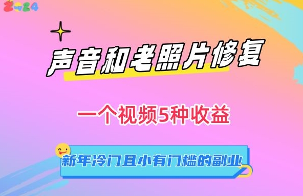 声音和老照片修复，一个视频5种收益，新年冷门且小有门槛的副业-副业宝典
