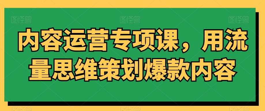 内容运营专项课，用流量思维策划爆款内容-副业宝典