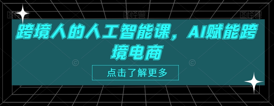 跨境人的人工智能课，AI赋能跨境电商-副业宝典
