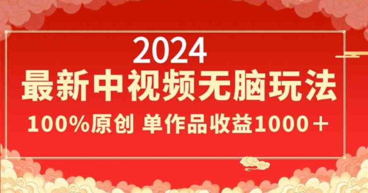 2024最新中视频无脑玩法，作品制作简单，100%原创，单作品收益1000＋-副业宝典