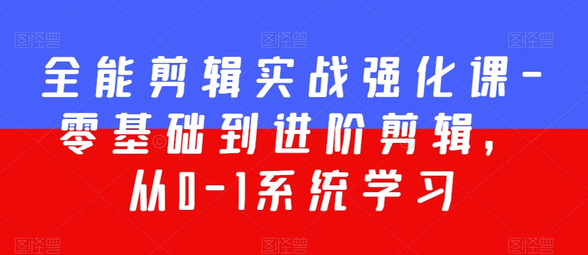 全能剪辑实战强化课-零基础到进阶剪辑，从0-1系统学习，200节课程加强版！-副业宝典