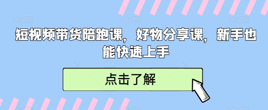 短视频带货陪跑课，好物分享课，新手也能快速上手-副业宝典