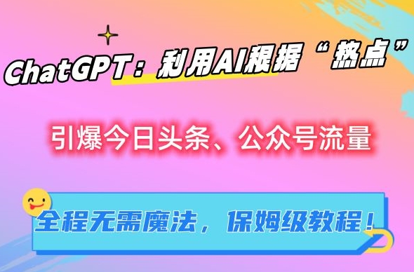 ChatGPT：利用AI根据“热点”引爆今日头条、公众号流量，无需魔法，保姆级教程-副业宝典
