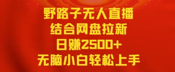 野路子无人直播结合网盘拉新，日赚2500+，小白无脑轻松上手-副业宝典