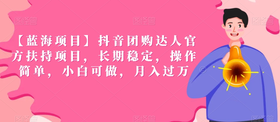 【蓝海项目】抖音团购达人官方扶持项目，长期稳定，操作简单，小白可做，月入过万-副业宝典