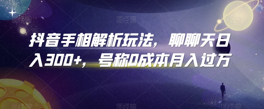 抖音手相解析玩法，聊聊天日入300+，号称0成本月入过万-副业宝典