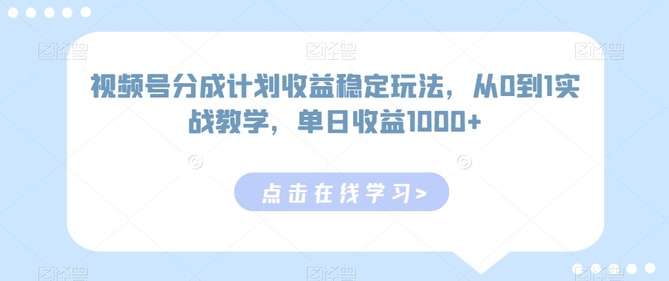 视频号分成计划收益稳定玩法，从0到1实战教学，单日收益1000+-副业宝典