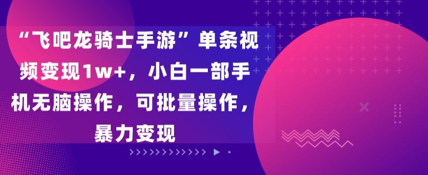“飞吧龙骑士手游”单条视频变现1w+，小白一部手机无脑操作，可批量操作，暴力变现-副业宝典
