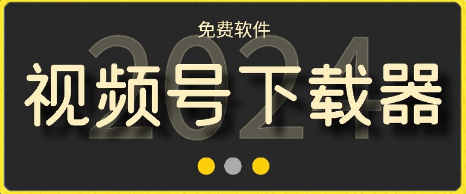 视频号高清免费下载器【支持window+mac系统】，全平台资源下载器-副业宝典