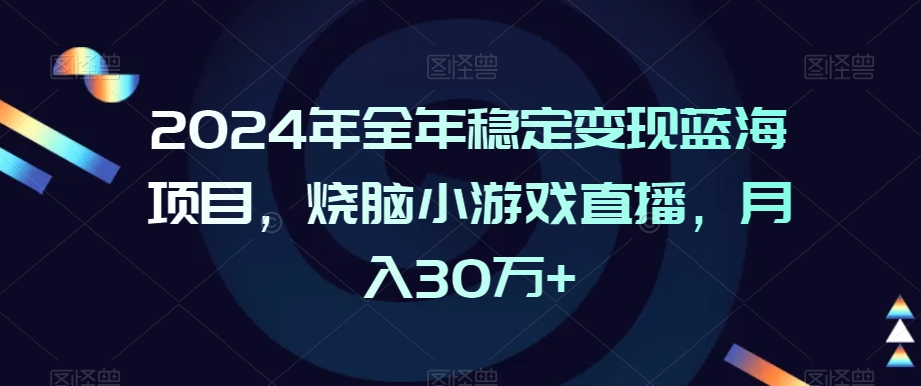 2024年全年稳定变现蓝海项目，烧脑小游戏直播，月入30万+-副业宝典