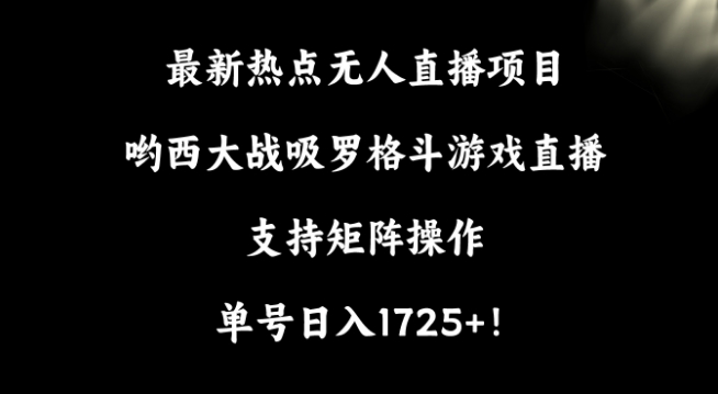 最新热点无人直播项目，哟西大战吸罗格斗游戏直播，支持矩阵操作，单号日入1725+-副业宝典
