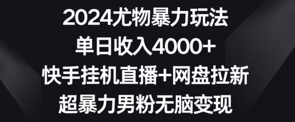 2024尤物暴力玩法，单日收入4000+，快手挂机直播+网盘拉新，超暴力男粉无脑变现-副业宝典