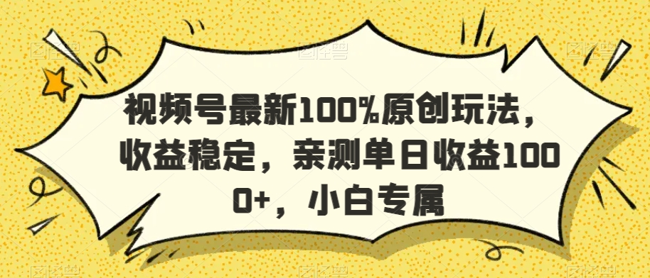 视频号最新100%原创玩法，收益稳定，亲测单日收益1000+，小白专属-副业宝典